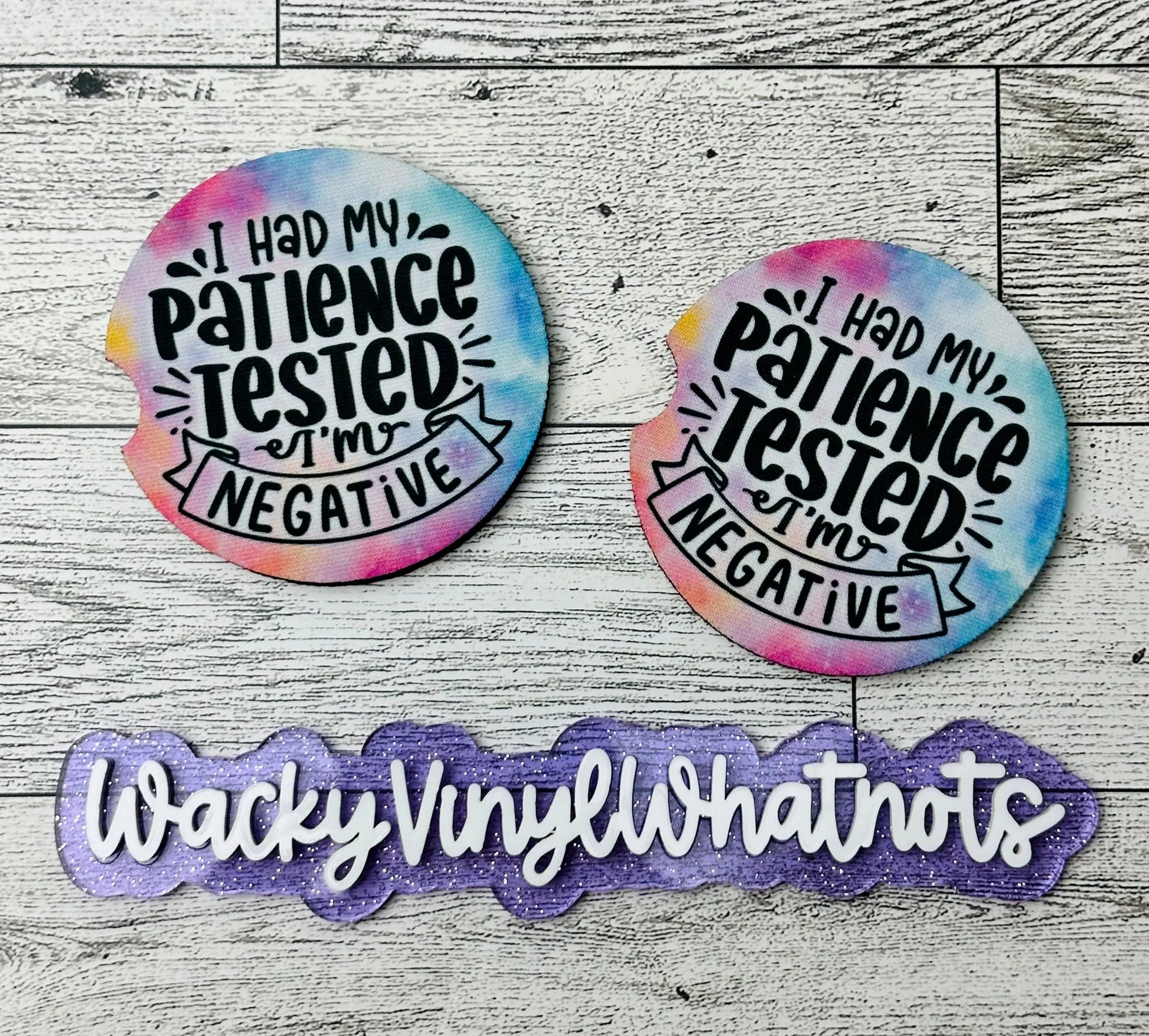 I had my Patience Tested Car Coasters Wacky Vinyl Whatnots, LLC
